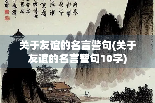 关于友谊的名言警句(关于友谊的名言警句10字) 关于友谊的名言警句(关于友谊的名言警句10字)