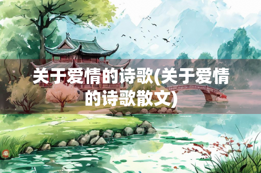 关于爱情的诗歌(关于爱情的诗歌散文) 关于爱情的诗歌(关于爱情的诗歌散文)