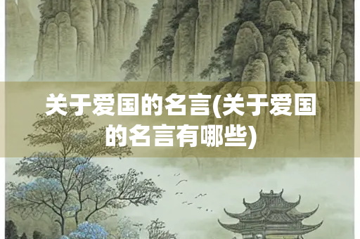 关于爱国的名言(关于爱国的名言有哪些) 关于爱国的名言(关于爱国的名言有哪些)