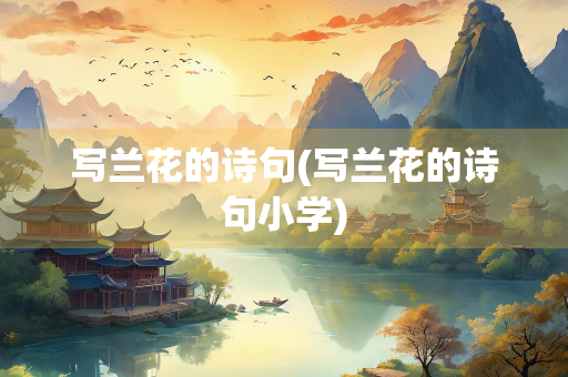 写兰花的诗句(写兰花的诗句小学)