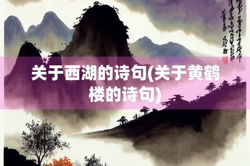 关于西湖的诗句(关于黄鹤楼的诗句) 关于西湖的诗句(关于黄鹤楼的诗句)