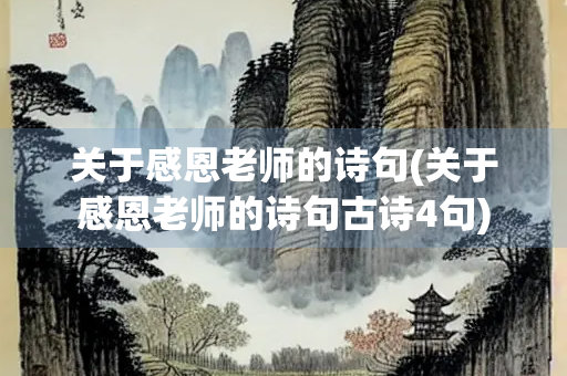关于感恩老师的诗句(关于感恩老师的诗句古诗4句) 关于感恩老师的诗句(关于感恩老师的诗句古诗4句)