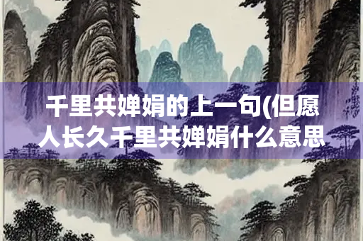 千里共婵娟的上一句(但愿人长久千里共婵娟什么意思) 千里共婵娟的上一句(但愿人长久千里共婵娟什么意思)