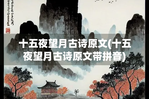 十五夜望月古诗原文(十五夜望月古诗原文带拼音) 十五夜望月古诗原文(十五夜望月古诗原文带拼音)