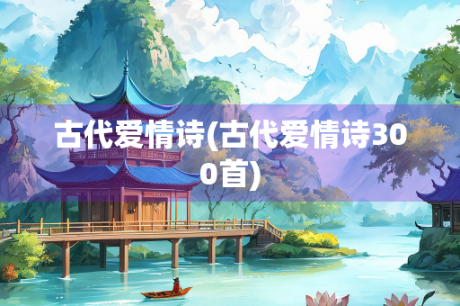 古代爱情诗(古代爱情诗300首) 古代爱情诗(古代爱情诗300首)