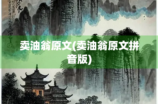 卖油翁原文(卖油翁原文拼音版) 卖油翁原文(卖油翁原文拼音版)