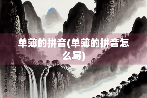 单薄的拼音(单薄的拼音怎么写) 单薄的拼音(单薄的拼音怎么写)