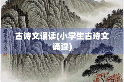 古诗文诵读(小学生古诗文诵读)