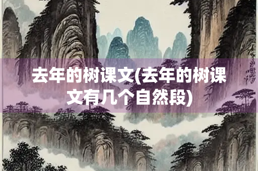 去年的树课文(去年的树课文有几个自然段) 去年的树课文(去年的树课文有几个自然段)