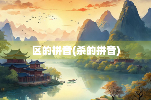 区的拼音(杀的拼音) 区的拼音(杀的拼音)