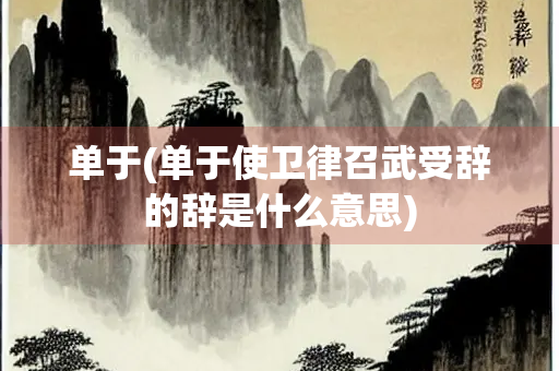 单于(单于使卫律召武受辞的辞是什么意思)