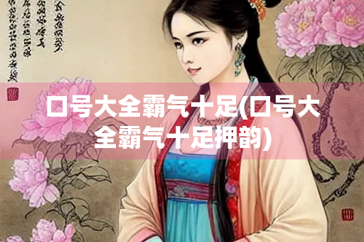 口号大全霸气十足(口号大全霸气十足押韵) 口号大全霸气十足(口号大全霸气十足押韵)