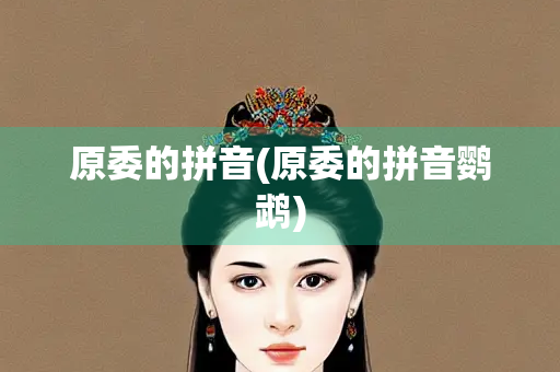 原委的拼音(原委的拼音鹦鹉) 原委的拼音(原委的拼音鹦鹉)