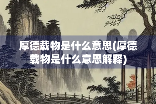 厚德载物是什么意思(厚德载物是什么意思解释) 厚德载物是什么意思(厚德载物是什么意思解释)