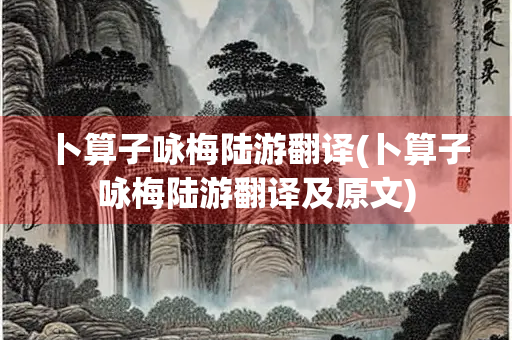 卜算子咏梅陆游翻译(卜算子咏梅陆游翻译及原文) 卜算子咏梅陆游翻译(卜算子咏梅陆游翻译及原文)