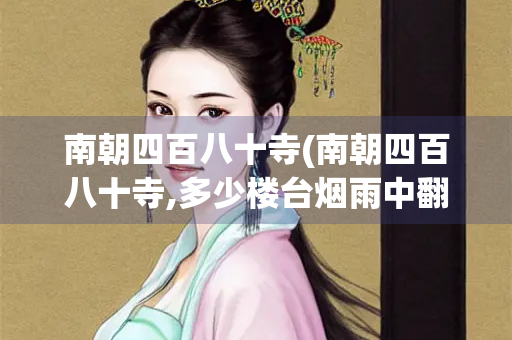 南朝四百八十寺(南朝四百八十寺,多少楼台烟雨中翻译) 南朝四百八十寺(南朝四百八十寺,多少楼台烟雨中翻译)