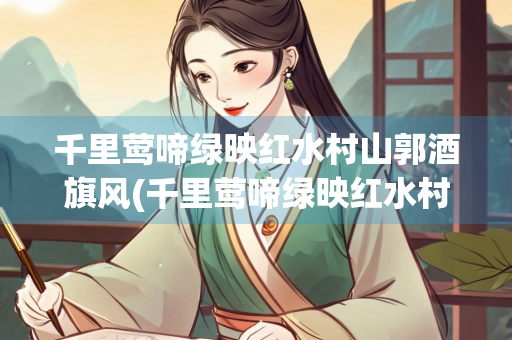 千里莺啼绿映红水村山郭酒旗风(千里莺啼绿映红水村山郭酒旗风书法) 千里莺啼绿映红水村山郭酒旗风(千里莺啼绿映红水村山郭酒旗风书法)