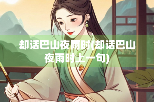 却话巴山夜雨时(却话巴山夜雨时上一句) 却话巴山夜雨时(却话巴山夜雨时上一句)