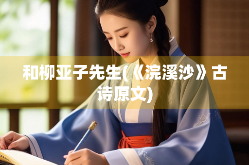 和柳亚子先生(《浣溪沙》古诗原文)