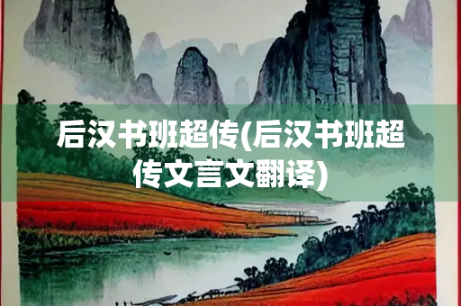 后汉书班超传(后汉书班超传文言文翻译)