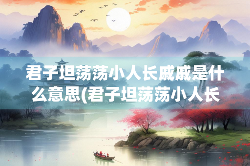 君子坦荡荡小人长戚戚是什么意思(君子坦荡荡小人长戚戚是什么意思君的)