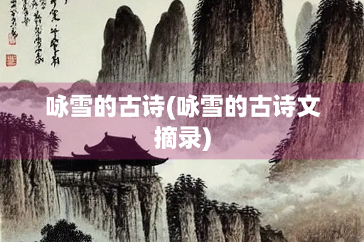 咏雪的古诗(咏雪的古诗文摘录)