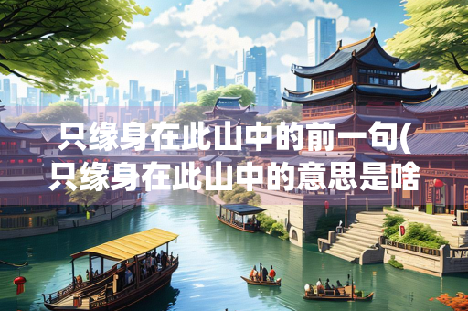 只缘身在此山中的前一句(只缘身在此山中的意思是啥) 只缘身在此山中的前一句(只缘身在此山中的意思是啥)