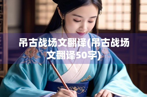 吊古战场文翻译(吊古战场文翻译50字)