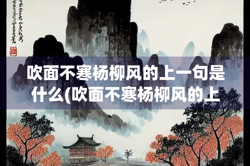 吹面不寒杨柳风的上一句是什么(吹面不寒杨柳风的上一句是什么季节) 吹面不寒杨柳风的上一句是什么(吹面不寒杨柳风的上一句是什么季节)