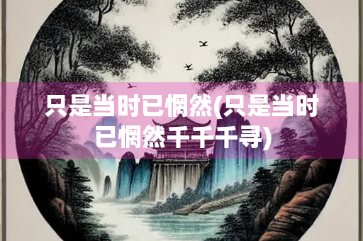 只是当时已惘然(只是当时已惘然千千千寻) 只是当时已惘然(只是当时已惘然千千千寻)