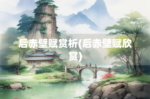 后赤壁赋赏析(后赤壁赋欣赏) 后赤壁赋赏析(后赤壁赋欣赏)