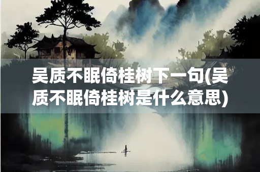 吴质不眠倚桂树下一句(吴质不眠倚桂树是什么意思) 吴质不眠倚桂树下一句(吴质不眠倚桂树是什么意思)