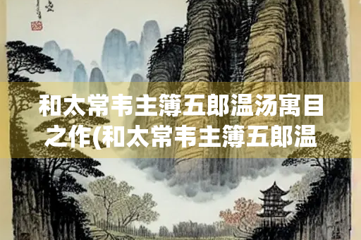 和太常韦主簿五郎温汤寓目之作(和太常韦主簿五郎温汤寓目之作的平仄)