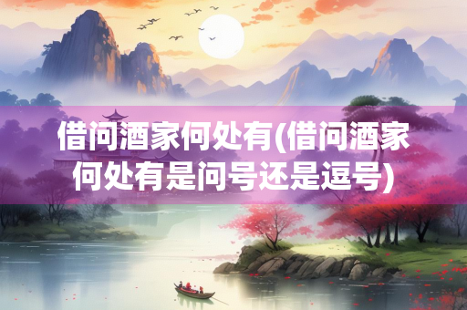 借问酒家何处有(借问酒家何处有是问号还是逗号)