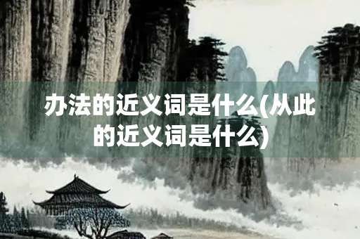 办法的近义词是什么(从此的近义词是什么)