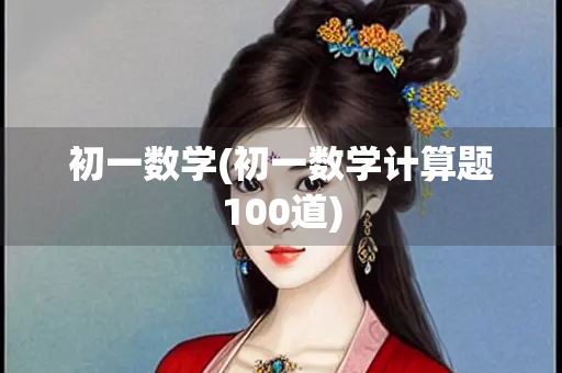 初一数学(初一数学计算题100道) 初一数学(初一数学计算题100道)