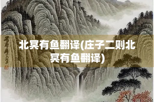 北冥有鱼翻译(庄子二则北冥有鱼翻译)