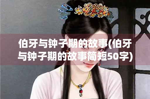 伯牙与钟子期的故事(伯牙与钟子期的故事简短50字)