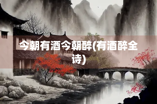 今朝有酒今朝醉(有酒醉全诗)