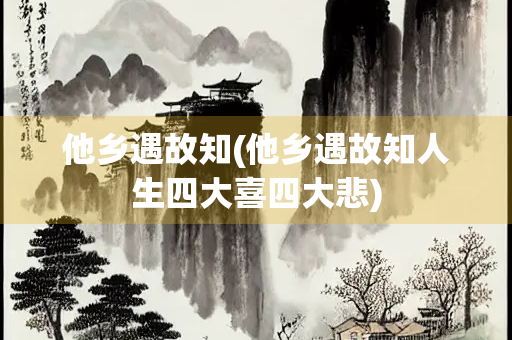 他乡遇故知(他乡遇故知人生四大喜四大悲)