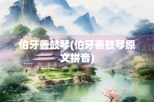 伯牙善鼓琴(伯牙善鼓琴原文拼音)