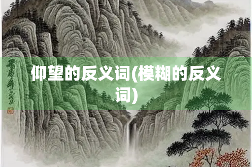 仰望的反义词(模糊的反义词)