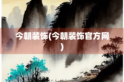 今朝装饰(今朝装饰官方网)