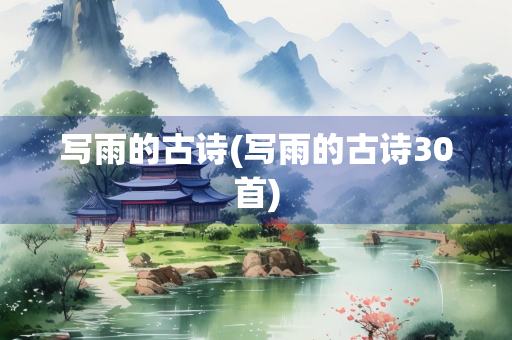 写雨的古诗(写雨的古诗30首) 写雨的古诗(写雨的古诗30首)