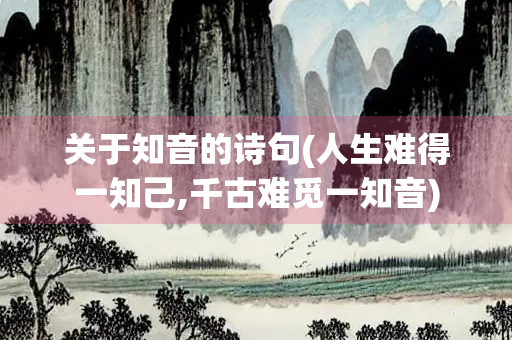 关于知音的诗句(人生难得一知己,千古难觅一知音)