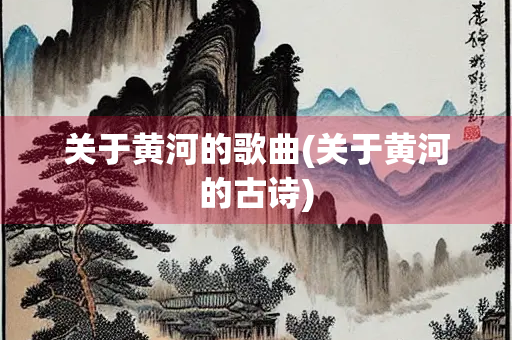 关于黄河的歌曲(关于黄河的古诗)