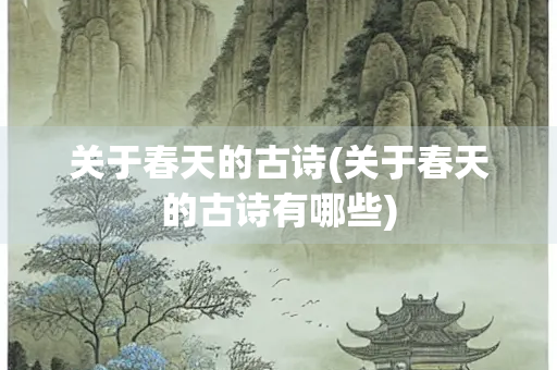 关于春天的古诗(关于春天的古诗有哪些)