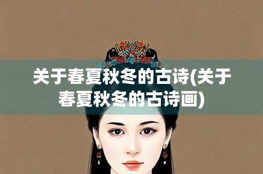关于春夏秋冬的古诗(关于春夏秋冬的古诗画) 关于春夏秋冬的古诗(关于春夏秋冬的古诗画)