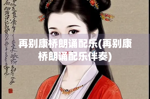 再别康桥朗诵配乐(再别康桥朗诵配乐伴奏) 再别康桥朗诵配乐(再别康桥朗诵配乐伴奏)