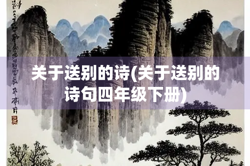 关于送别的诗(关于送别的诗句四年级下册) 关于送别的诗(关于送别的诗句四年级下册)